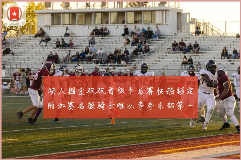 湖人掘金双双晋级季后赛快船锁定附加赛名额骑士难以争夺东部第一