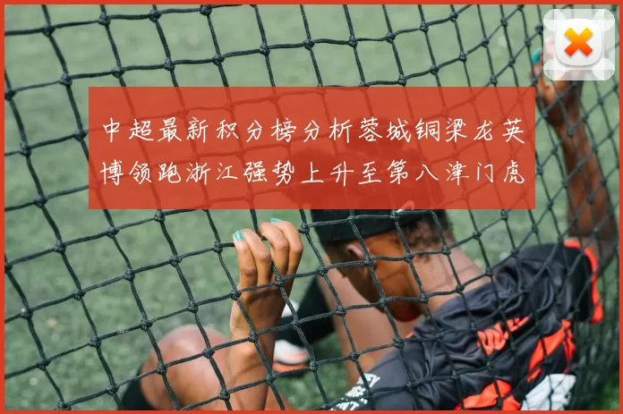 中超最新积分榜分析蓉城铜梁龙英博领跑浙江强势上升至第八津门虎仍然垫底