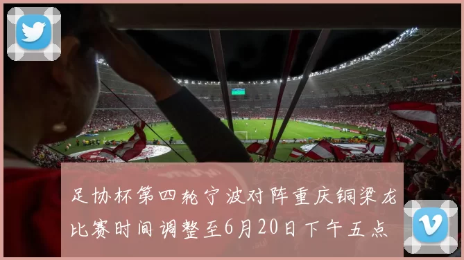 足协杯第四轮宁波对阵重庆铜梁龙比赛时间调整至6月20日下午五点