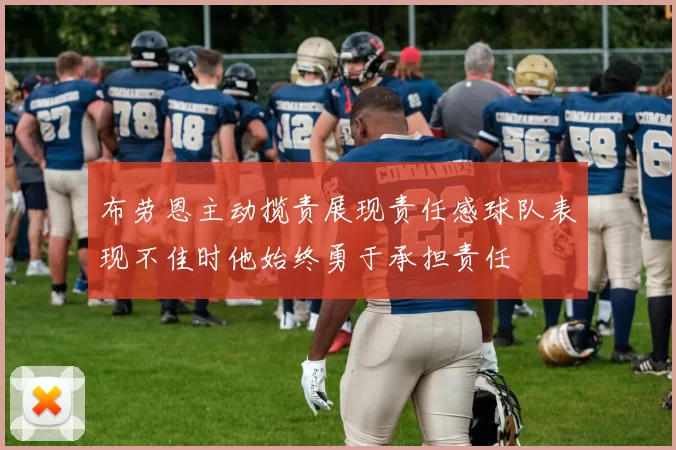 布劳恩主动揽责展现责任感球队表现不佳时他始终勇于承担责任