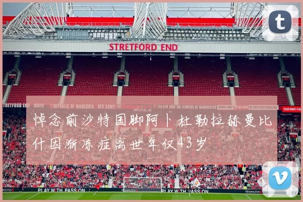 悼念前沙特国脚阿卜杜勒拉赫曼比什因渐冻症离世年仅43岁