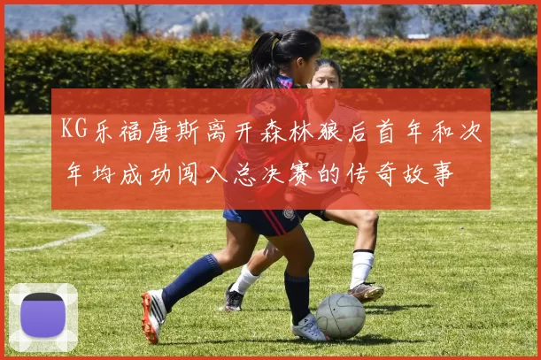 KG乐福唐斯离开森林狼后首年和次年均成功闯入总决赛的传奇故事