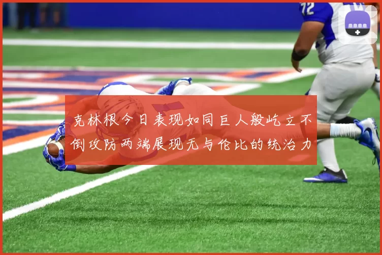 克林根今日表现如同巨人般屹立不倒攻防两端展现无与伦比的统治力
