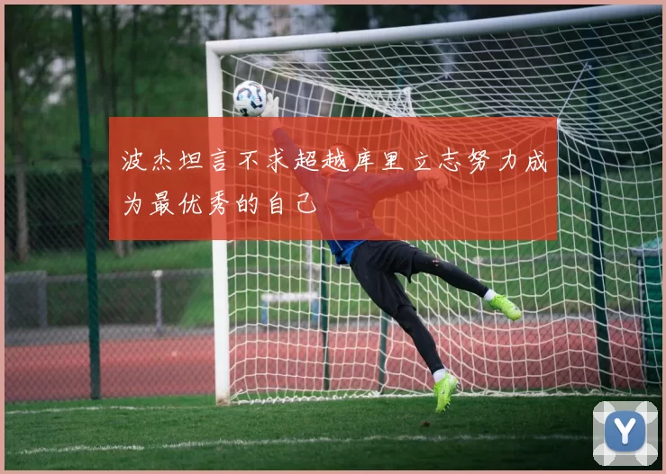 波杰坦言不求超越库里立志努力成为最优秀的自己