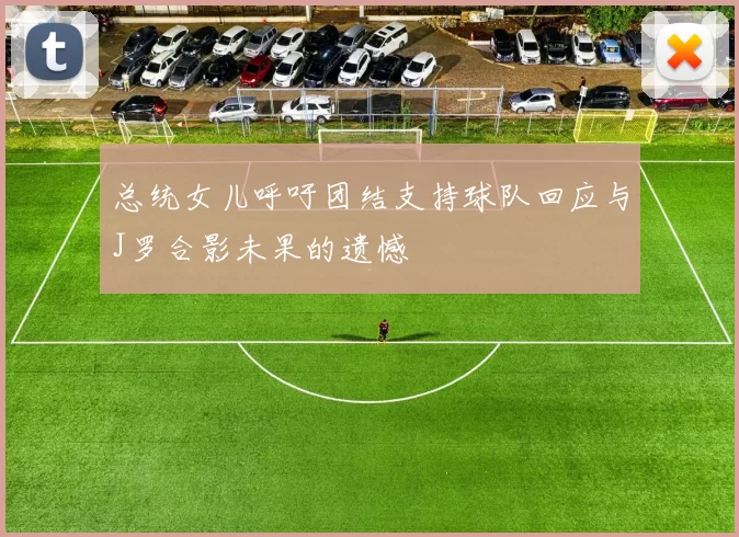 总统女儿呼吁团结支持球队回应与J罗合影未果的遗憾