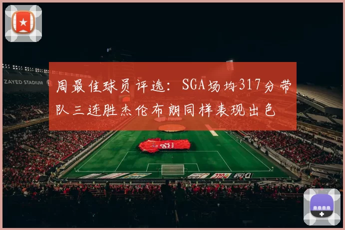周最佳球员评选：SGA场均317分带队三连胜杰伦布朗同样表现出色